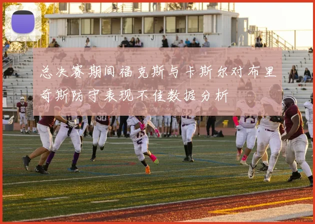 总决赛期间福克斯与卡斯尔对布里奇斯防守表现不佳数据分析