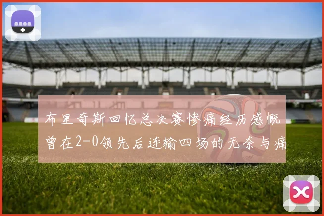 布里奇斯回忆总决赛惨痛经历感慨曾在2-0领先后连输四场的无奈与痛苦