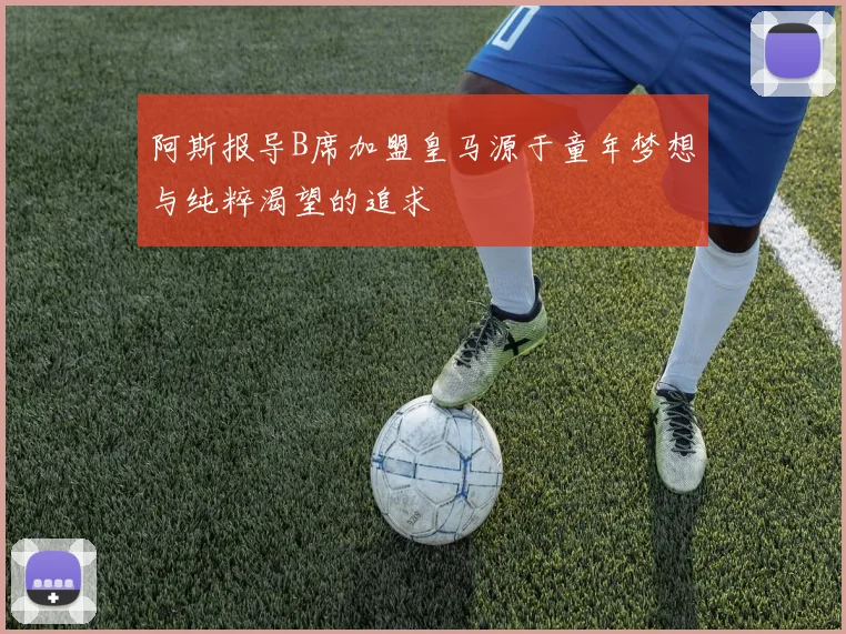 阿斯报导B席加盟皇马源于童年梦想与纯粹渴望的追求