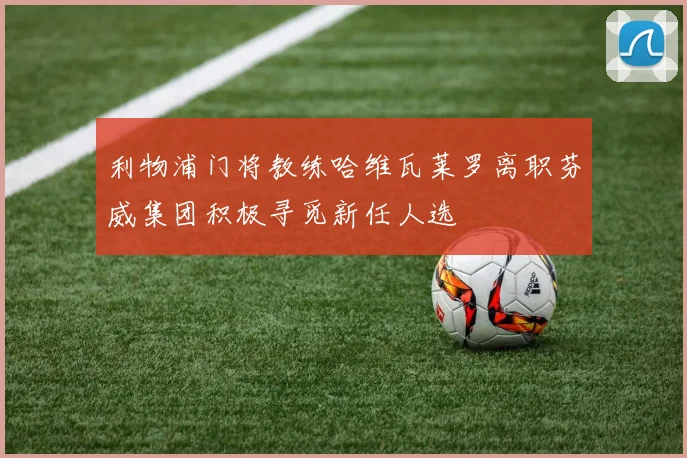 利物浦门将教练哈维瓦莱罗离职芬威集团积极寻觅新任人选