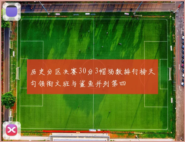 历史分区决赛30分3帽场数排行榜天勾领衔文班与鲨鱼并列第四