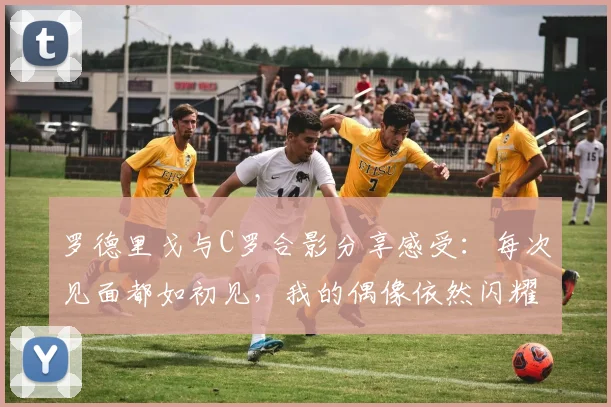 罗德里戈与C罗合影分享感受：每次见面都如初见，我的偶像依然闪耀
