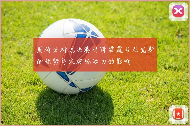 周琦分析总决赛对阵雷霆与尼克斯的优势与文班统治力的影响