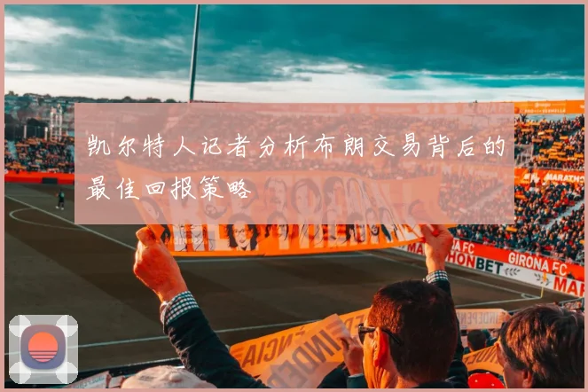 凯尔特人记者分析布朗交易背后的最佳回报策略