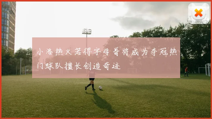 小洛热火若得字母哥将成为夺冠热门球队擅长创造奇迹