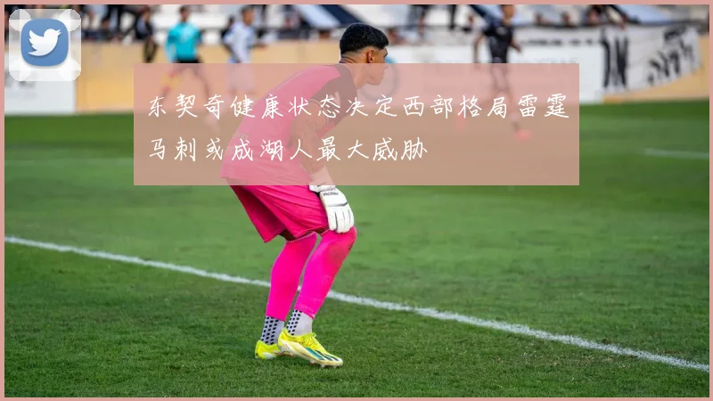 东契奇健康状态决定西部格局雷霆马刺或成湖人最大威胁