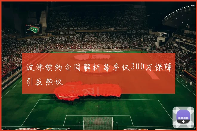 波津续约合同解析每季仅300万保障引发热议